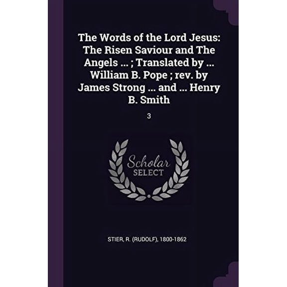 The Words of the Lord Jesus: The Risen Saviour and The Angels . ; Translated by . William B. Pope ; rev. by James Strong . and . Henry B. Smith: 3 Paperback 1378100611 9781378100615 R 1800-1