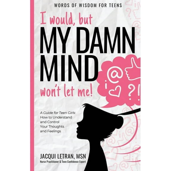 Words of Wisdom for Teens I would, but MY DAMN MIND won't let me!: A Guide for Teen Girls: How to Understand and Control Your Thoughts and Feeling, Book 2, (Paperback)