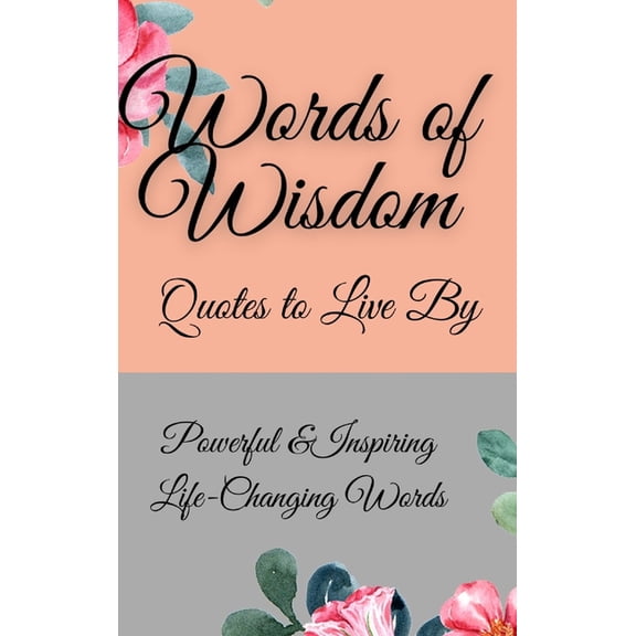 Words of Wisdom: Quotes to Live By Powerful &InspiringLife-Changing Words, (Hardcover)