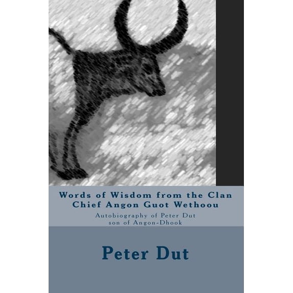 Words of Wisdom from the Clan Chief Angon Guot Wethoou : Autobiography of Peter Dut son of Angon-Dhook (Paperback)