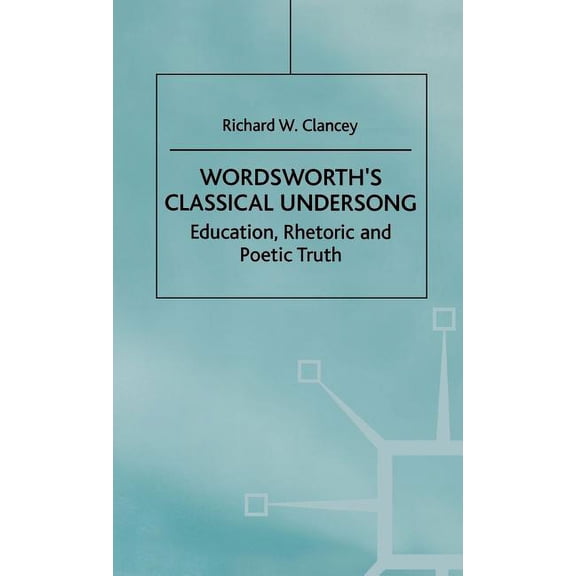 Wordsworth's Classical Undersong: Education, Rhetoric and Poetic Truth, (Hardcover)