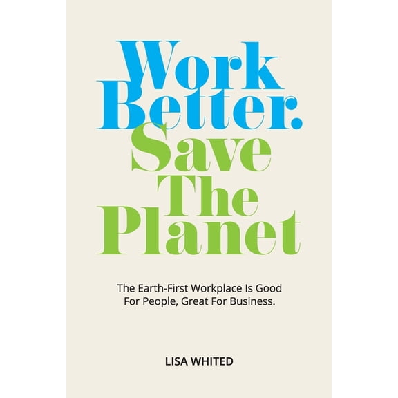 Work Better. Save The Planet: The Earth-First Workplace is Good for People, Great for Business, (Paperback)