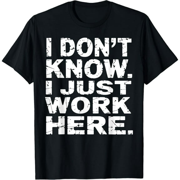 Work Employee I Don't Know I Just Work Here Funny Sarcastic T-Shirt