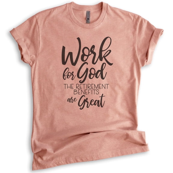 Work For God The Retirement Benefits Are Great Shirt, Unisex Women's Men's Shirt, Religious Christian Shirt, Heather Sunset, X-Large