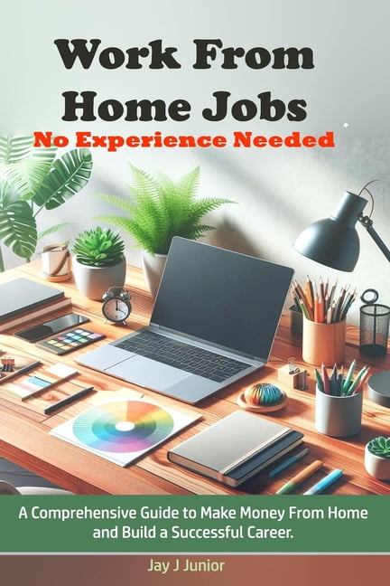 Work From Home Jobs No Experience Needed: A Comprehensive Guide to Make ...