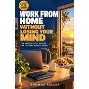 Work From Home Without Losing Your Mind The Productivity System for Focused Remote Work - with a 7-Day Plan to Set It U, Paperback