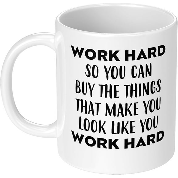 Work Hard So You Can Buy the Things that Make You Look Like Work Hard 11 OZ Funny Coffee Mug Ceramic Cup Gag Gift for Friend White Elephant Gift Exchange for Coworker Job Humor Sarcasm