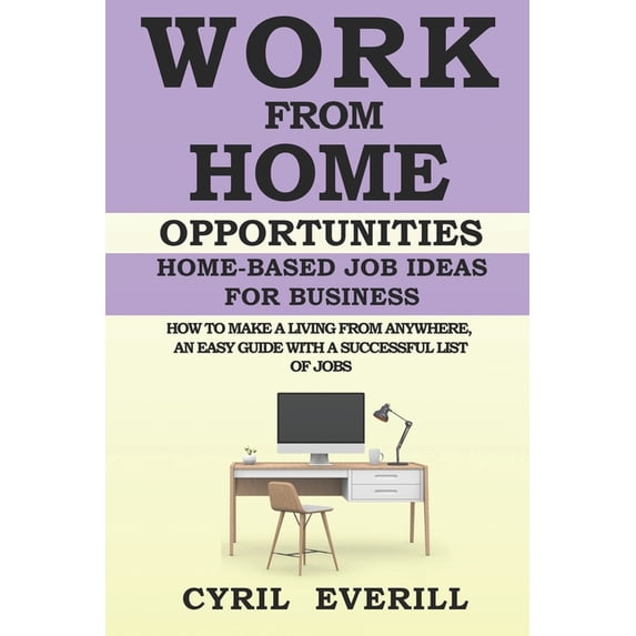 Work From Home Opportunities: Home-based Job Ideas For Business, How To Make A Living From Anywhere, An Easy Guide With A Successful list of Jobs (Paperback)