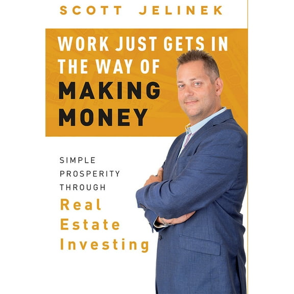Work Just Gets in the Way of Making Money: Simple Prosperity Through Real Estate Investing, (Hardcover)