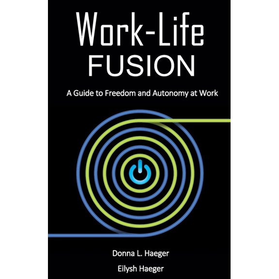 Work-Life Fusion: A Guide to Freedom and Autonomy at Work Paperback 1521188548 9781521188545 Donna L. Haeger, Eilysh Haeger