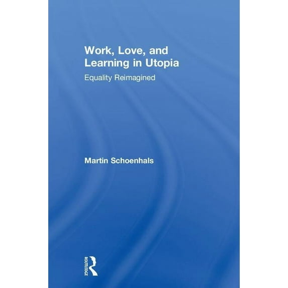 Work, Love, and Learning in Utopia: Equality Reimagined, (Hardcover)