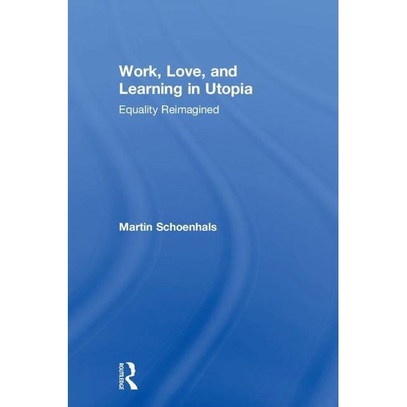 Work, Love, and Learning in Utopia: Equality Reimagined, (Hardcover)