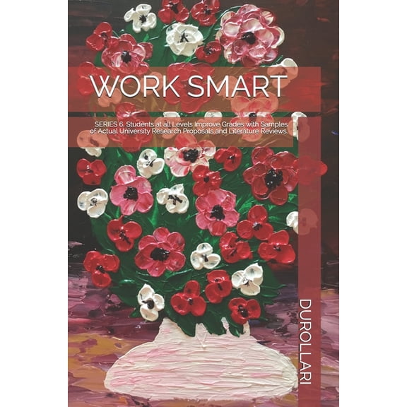 Work Smart: SERIES 6. Students at all Levels Improve Grades with Samples of Actual University Research Proposals and Lit, (Paperback)