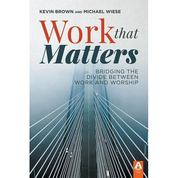 Work That Matters: Bridging the Divide Between Work and Worship, (Paperback)