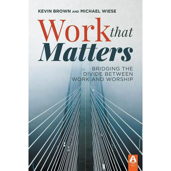 Work That Matters: Bridging the Divide Between Work and Worship, (Paperback)
