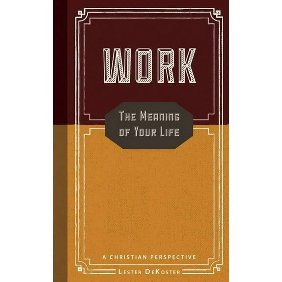 Work: The Meaning Of Your Life Paperback Lester DeKoster
