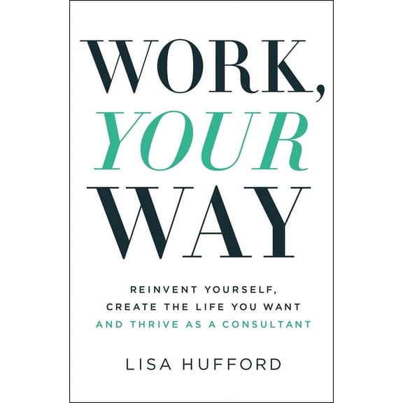 Work, Your Way: Reinvent Yourself, Create the Life You Want and Thrive as a Consultant (Paperback)