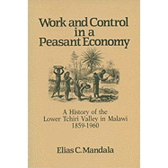 Pre-Owned Work and Control in a Peasant Economy: A History of the Lower Tchiri Valley in Malawi, 1859-1960 (Paperback) 0299124940 9780299124946