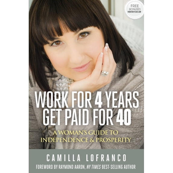 Work for 4 Years, Get Paid for 40: A Woman's Guide to Independence & Prosperity, (Paperback)