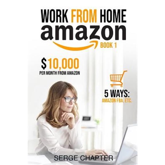 Work from Home Amazon Book 1: $10,000 per Month from Amazon - 5 Ways: Amazon FBA, Private Label, Retail Arbitrage, Delivery Fulfillment Warehouse Associate, Amazon Flex (Paperback)