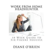 Work from Home Headhunter 10 Week Guide to Six Figure Success Paperback