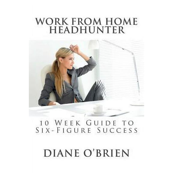Work from Home Headhunter: 10 Week Guide to Six Figure Success (Paperback)