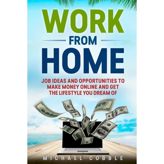 Work from Home: : Job Ideas, and Opportunities to Make Money Online and Get the Lifestyle You Dream of