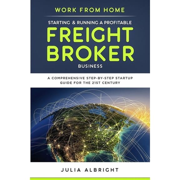 Work from Home: Starting & Running a Profitable Freight Broker Business: A comprehensive step-by-step Startup guide , (Paperback)