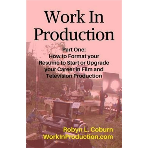 Work in Production Part One: How to Format Your Resume to Start or Upgrade Your Career in Film and Television Production