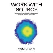 Work with Source Realise big ideas, organise for emergence, and work artfully with money, Paperback