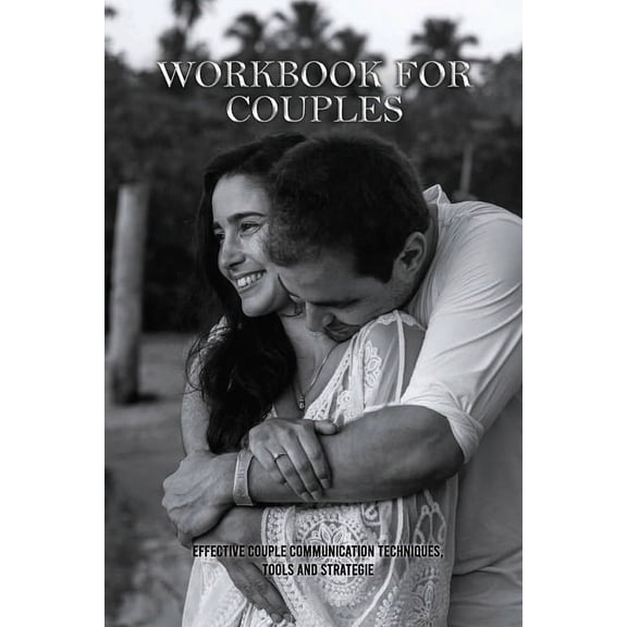 Workbook For Couples: Effective Couple Communication Techniques, Tools And Strategie: How To Talk About Your Feelings (Paperback)