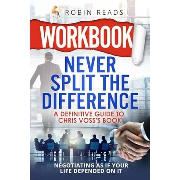 Pre-Owned Workbook: Never Split The Difference: A Definitive Guide to Chris Voss's book: Negotiating as if Your Life Depended on It (Paperback) 9781961653108