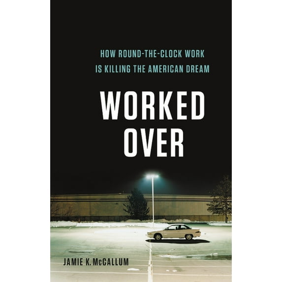 Worked Over : How Round-the-Clock Work Is Killing the American Dream (Hardcover)