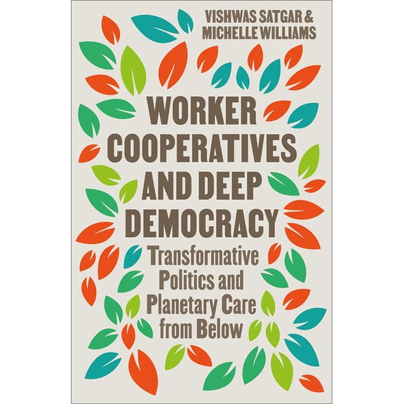 Worker Cooperatives and Deep Democracy: Transformative Politics and Planetary Care from Below, (Paperback)