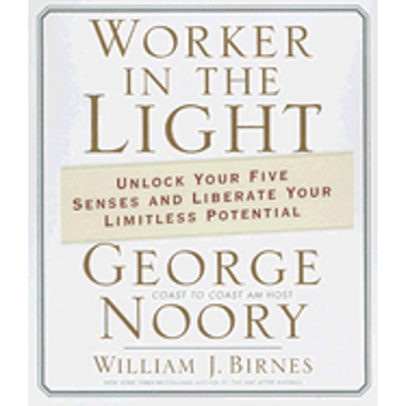 Worker in the Light: Unlock Your Five Senses and Liberate Your Limitless Potential (Audiobook) by George Noory, William Birnes