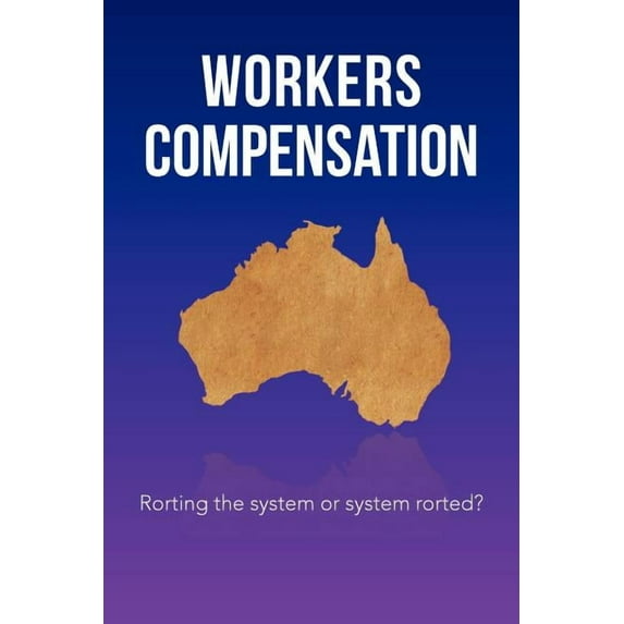 Workers Compensation : Rorting the System or System Rorted?