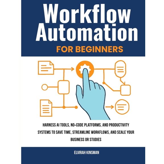 Workflow Automation for Beginners: Harness AI Tools, no-Code Platforms, and Productivity Systems to Save Time, Streamlin, (Paperback)