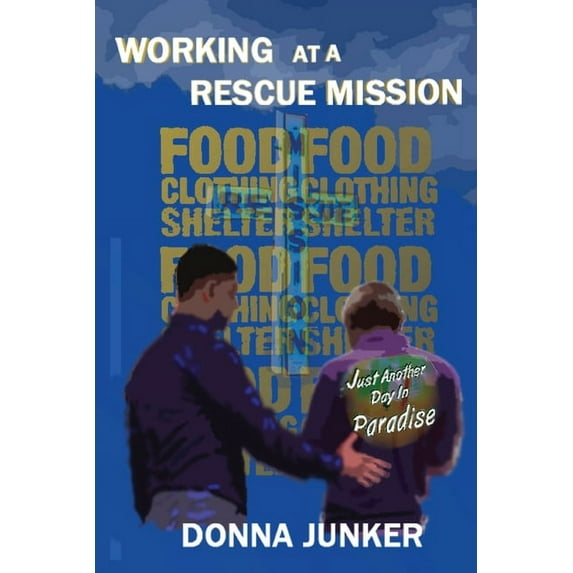 Working At A Rescue Mission: Just Another Day In Paradise - 9781950839193
