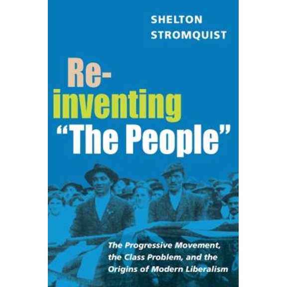 Pre-Owned Working Class in American History: Reinventing "The People" : The Progressive Movement, the Class Problem, and the Origins of Modern Liberalism (Hardcover)