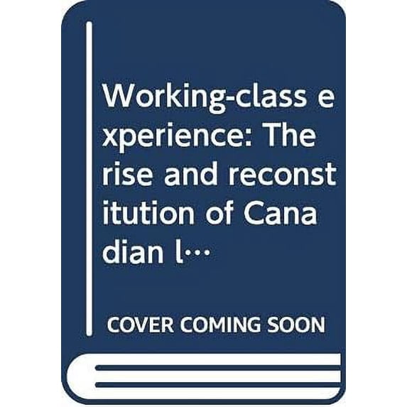 Pre-Owned Working-Class Experience : The Rise and Reconstitution of Canadian Labour, 1800-1980 9780409857672 Used
