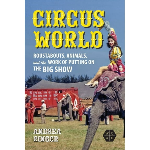 Working Class in American History Circus World: Roustabouts, Animals, and the Work of Putting on the Big Show, (Paperback)