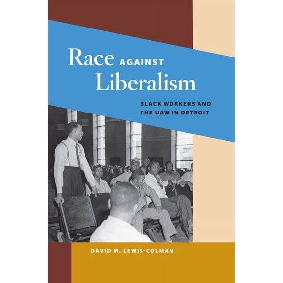 Working Class in American History Race Against Liberalism: Black Workers and the UAW in Detroit, (Paperback)