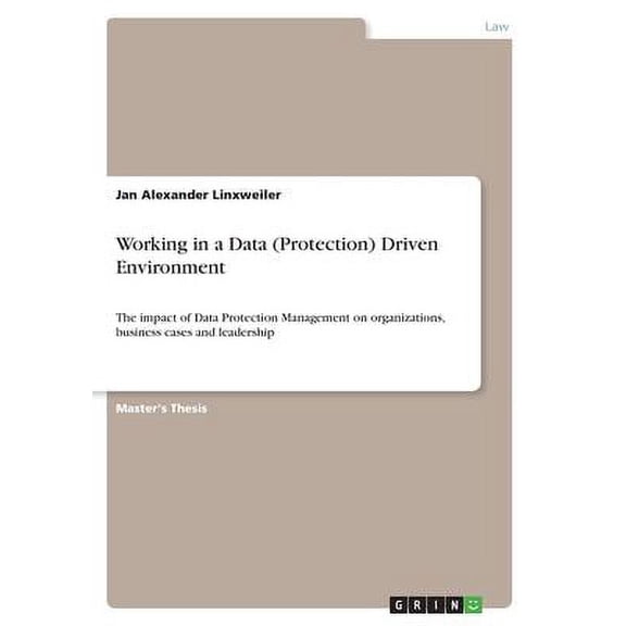 Working in a Data Protection Driven Environment: The impact of Data Protection Management on organizations, business cases and leadership Paperback 3346356841 9783346356840 Jan Alexander Linxweile