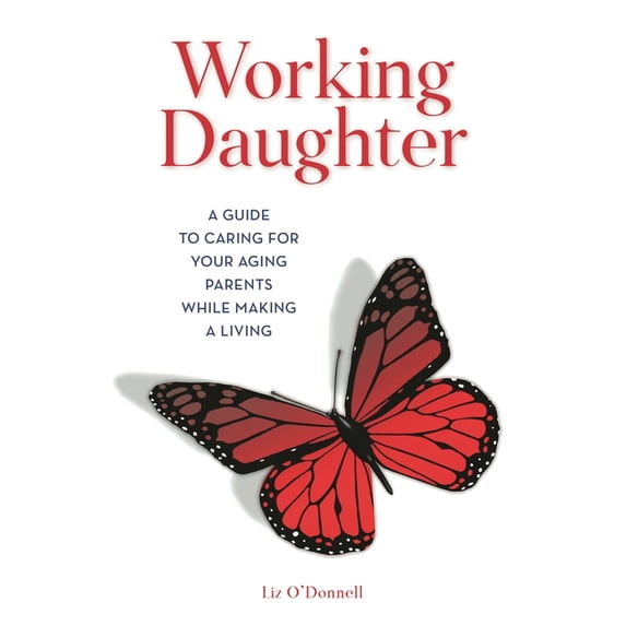 Working Daughter: A Guide to Caring for Your Aging Parents While Making a Living, (Hardcover)