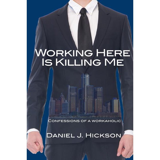 Working Here Is Killing Me Confessions of a workaholic