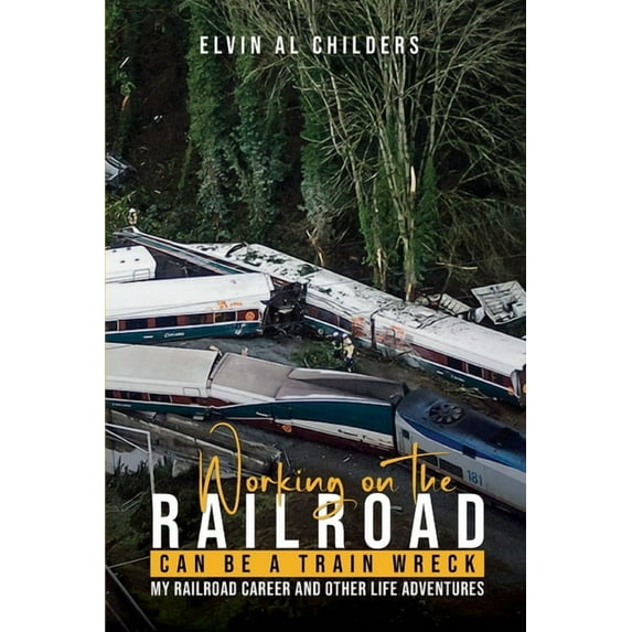 Working On The Railroad Can Be A Train Wreck: My Railroad Career And Other Life Adventures, (Paperback)