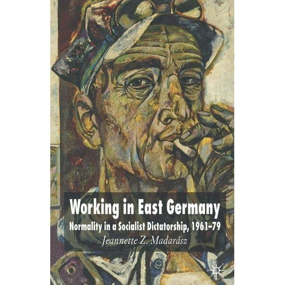 Working in East Germany: Normality in a Socialist Dictatorship 1961-79, (Paperback)