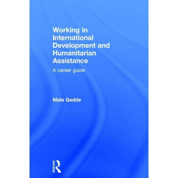 Working in International Development and Humanitarian Assistance: A Career Guide, (Hardcover)