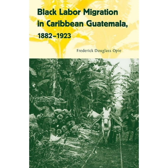 Working in the Americas Black Labor Migration in Caribbean Guatemala, 1882-1923, (Paperback)