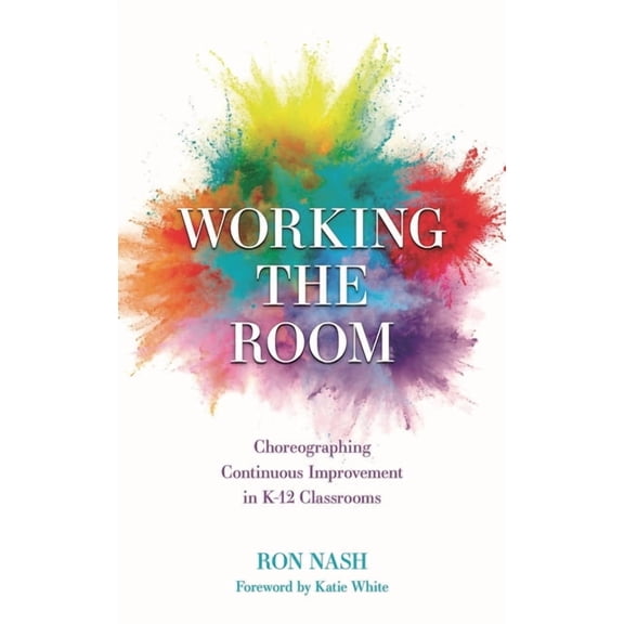 Working the Room: Choreographing Continuous Improvement in K-12 Classrooms, (Paperback)